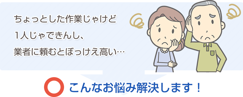 ちょっとした作業じゃけど1人じゃできんし、業者に頼むとぼっけえ高い…こんなお悩み解決します！